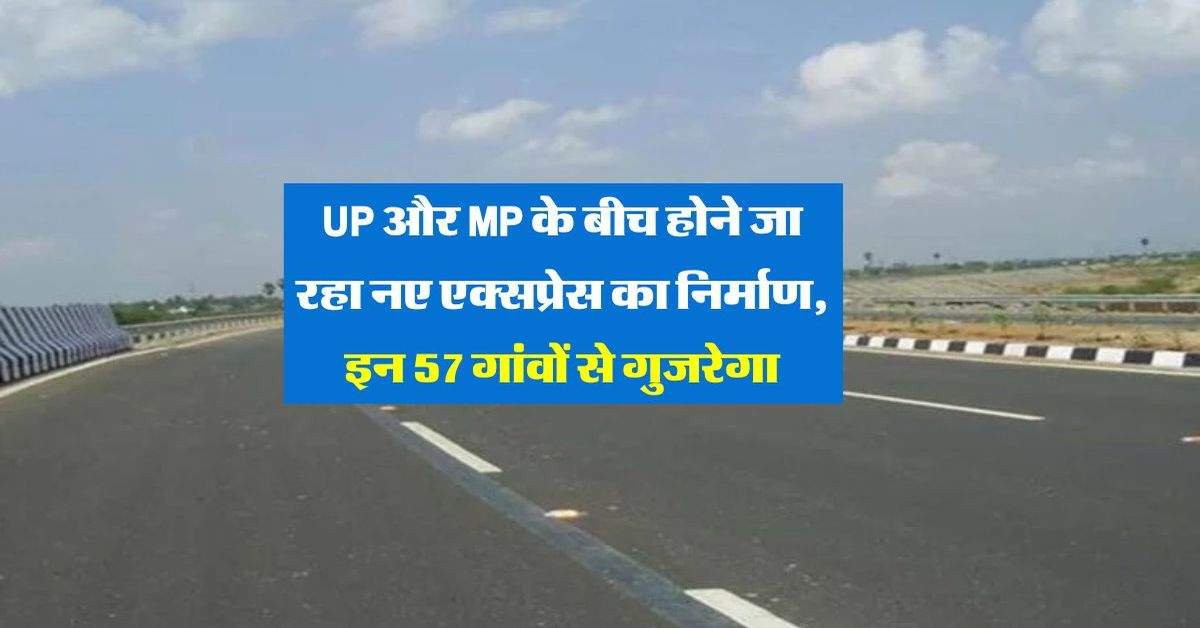 UP और MP के बीच होने जा रहा नए एक्सप्रेस का निर्माण, इन 57 गांवों से गुजरेगा