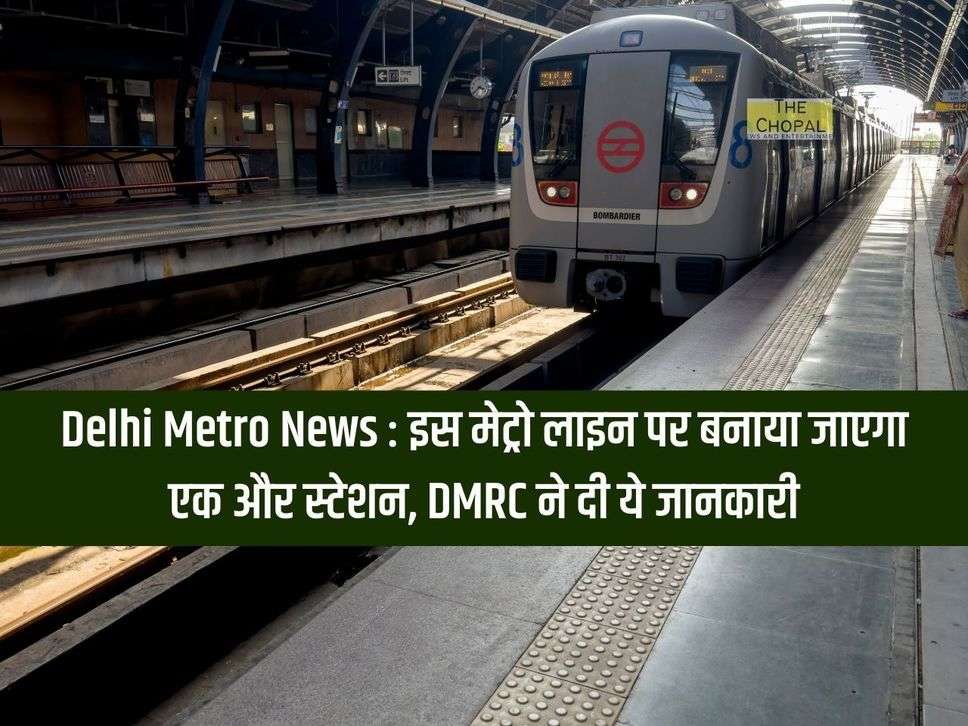 Delhi Metro News : इस मेट्रो लाइन पर बनाया जाएगा एक और स्टेशन, DMRC ने दी ये जानकारी