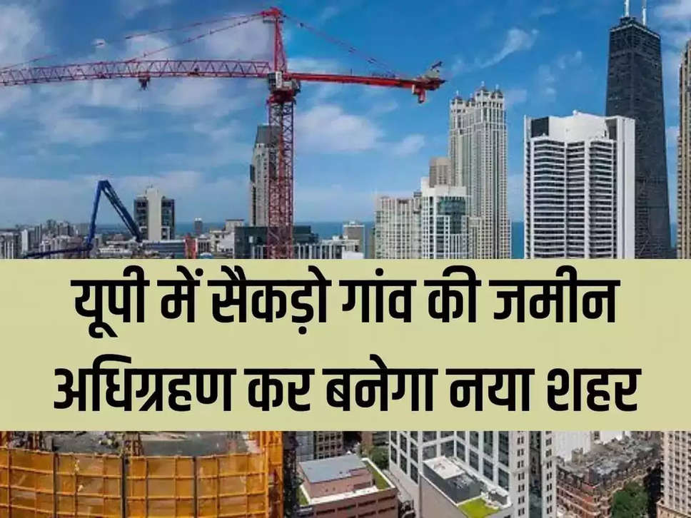 UP New City : उत्तर प्रदेश में बसेगा आधुनिक और सुंदर नगर, इन गांवों की जमीन होगी अधिग्रहण