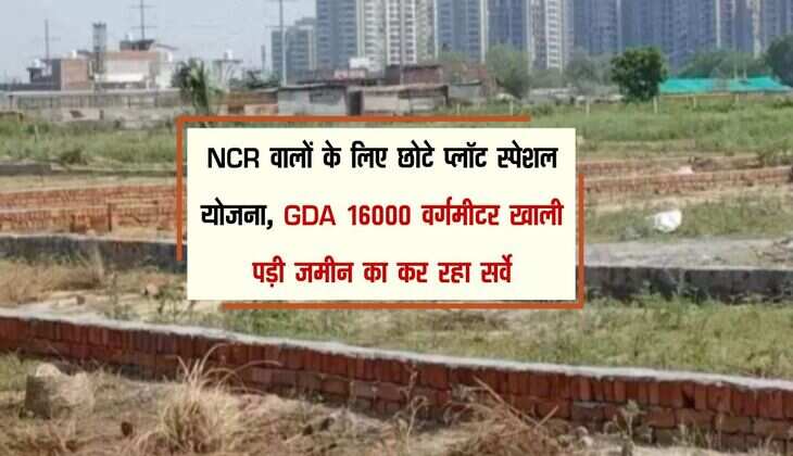 NCR वालों के लिए छोटे प्लॉट स्पेशल योजना, GDA 16000 वर्गमीटर खाली पड़ी जमीन का कर रहा सर्वे