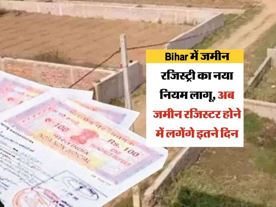 Bihar में जमीन रजिस्ट्री का नया नियम लागू, अब जमीन रजिस्टर होने में लगेंगे इतने दिन 