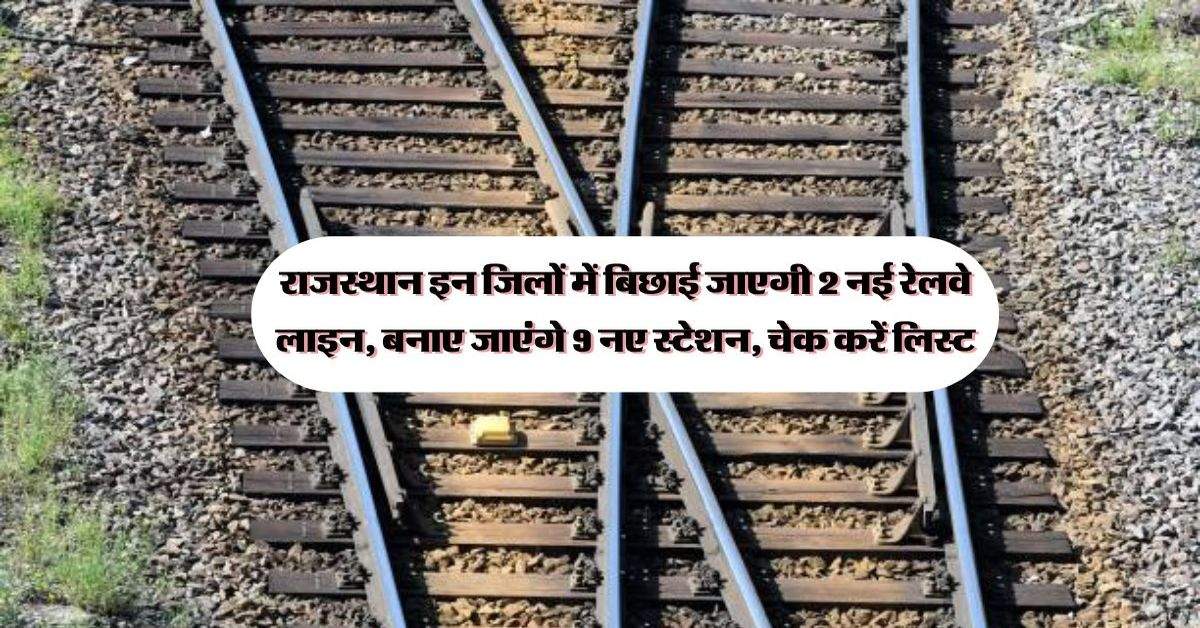 राजस्थान इन जिलों में बिछाई जाएगी 2 नई रेलवे लाइन, बनाए जाएंगे 9 नए स्टेशन, चेक करें लिस्ट