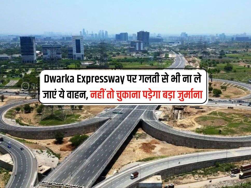 Dwarka Expressway पर गलती से भी ना ले जाएं ये वाहन, नहीं तो चुकाना पड़ेगा बड़ा जुर्माना