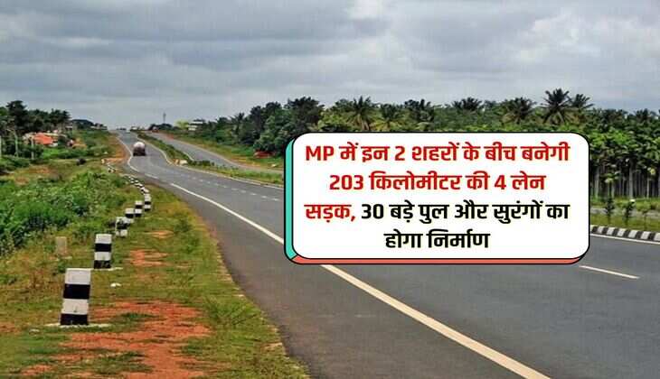 MP में इन 2 शहरों के बीच बनेगी 203 किलोमीटर की 4 लेन सड़क, 30 बड़े पुल और सुरंगों का होगा निर्माण