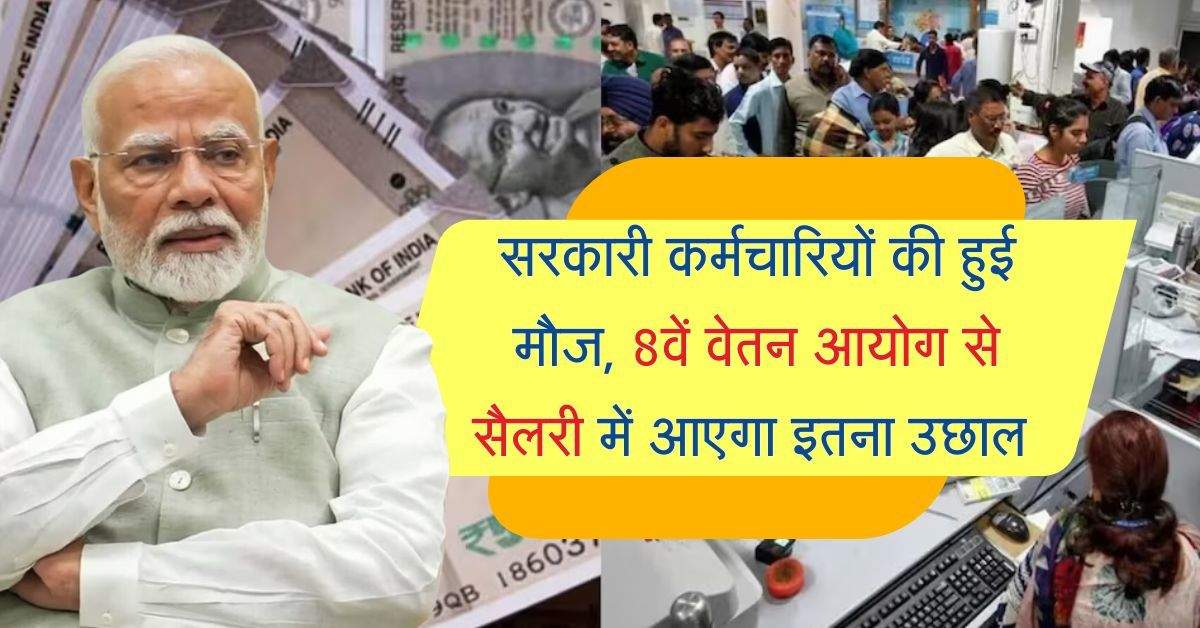 Salary Hike : सरकारी कर्मचारियों की हुई मौज, 8वें वेतन आयोग से सैलरी में आएगा इतना उछाल 