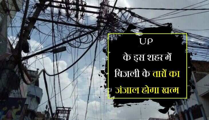 UP के इस शहर में बिजली के तारों का जंजाल होगा खत्म, क्षेत्र बनेगा पूरी तरह वायरलेस और स्मार्ट सिटी