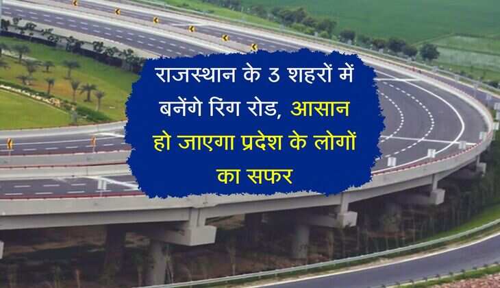 राजस्थान के 3 शहरों में बनेंगे रिंग रोड, आसान हो जाएगा प्रदेश के लोगों का सफर