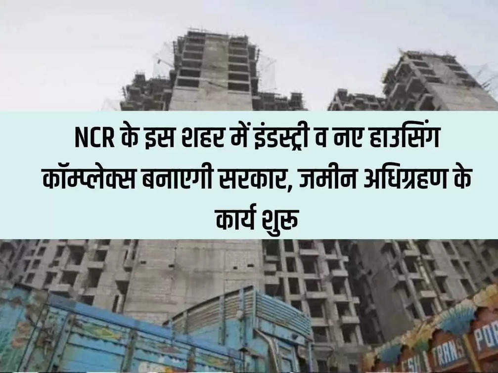 Government will build industry and new housing complex in this city of NCR, land acquisition work started