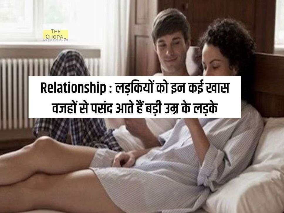 Relationship : लड़कियों को इन कई खास वजहों से पसंद आते हैं बड़ी उम्र के लड़के