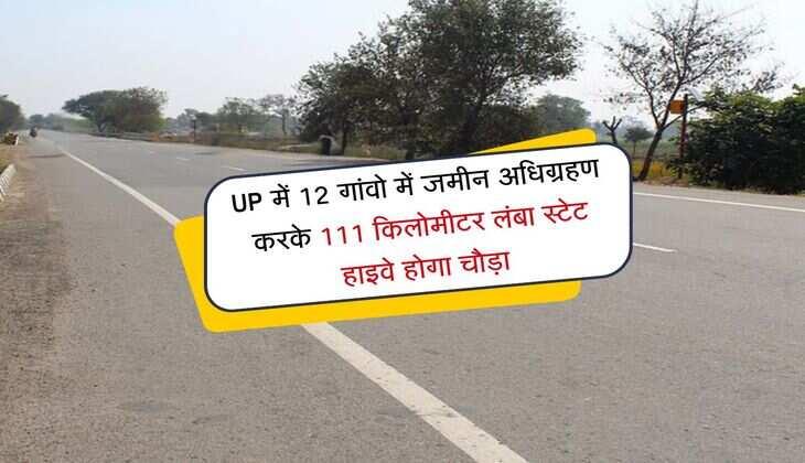 UP में 111 किलोमीटर लंबा स्टेट हाइवे होगा चौड़ा, 12 गांवो में किया जाएगा जमीन अधिग्रहण