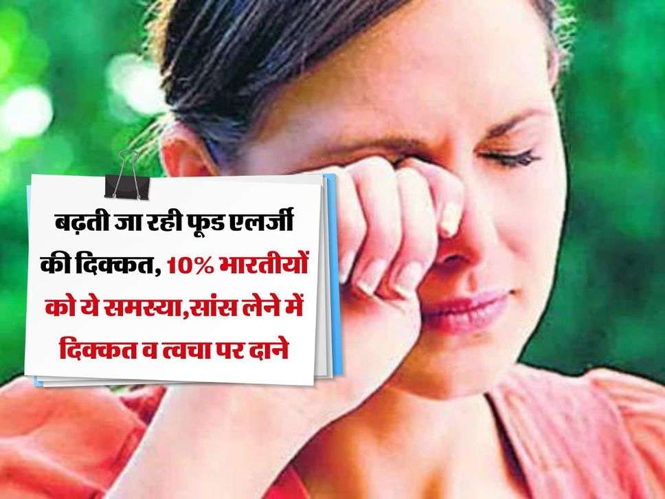 Food Allergy: बढ़ती जा रही फूड एलर्जी की दिक्कत, 10% भारतीयों को ये समस्या,सांस लेने में दिक्कत व त्वचा पर दाने