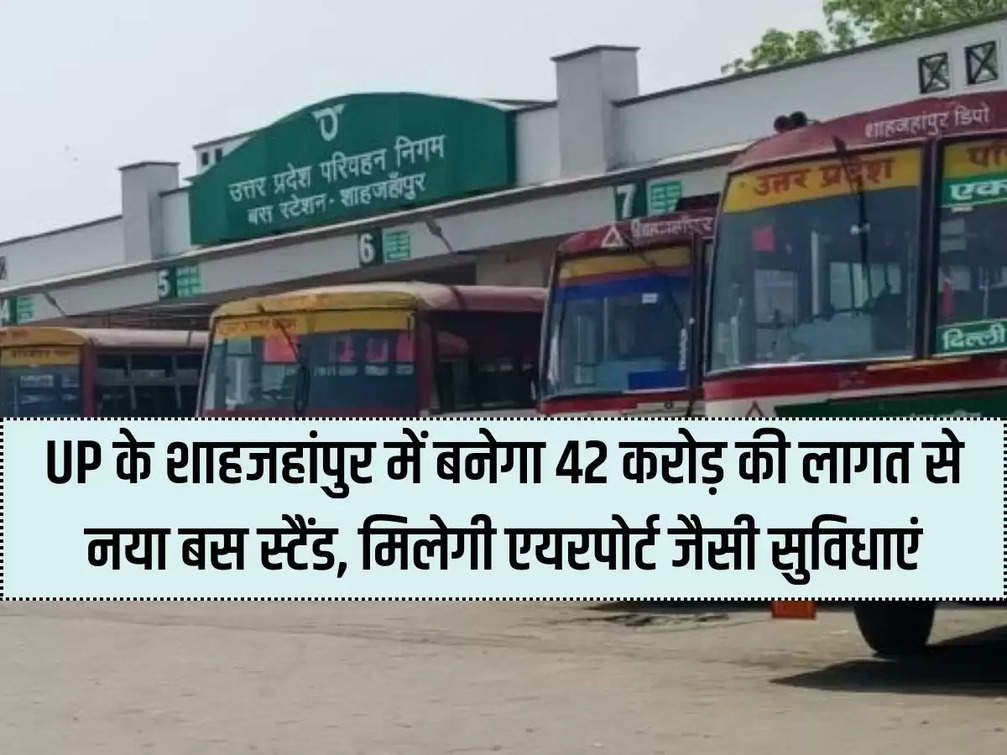 A new bus stand will be built in Shahjahanpur, UP at a cost of Rs 42 crore, facilities like airport will be available.