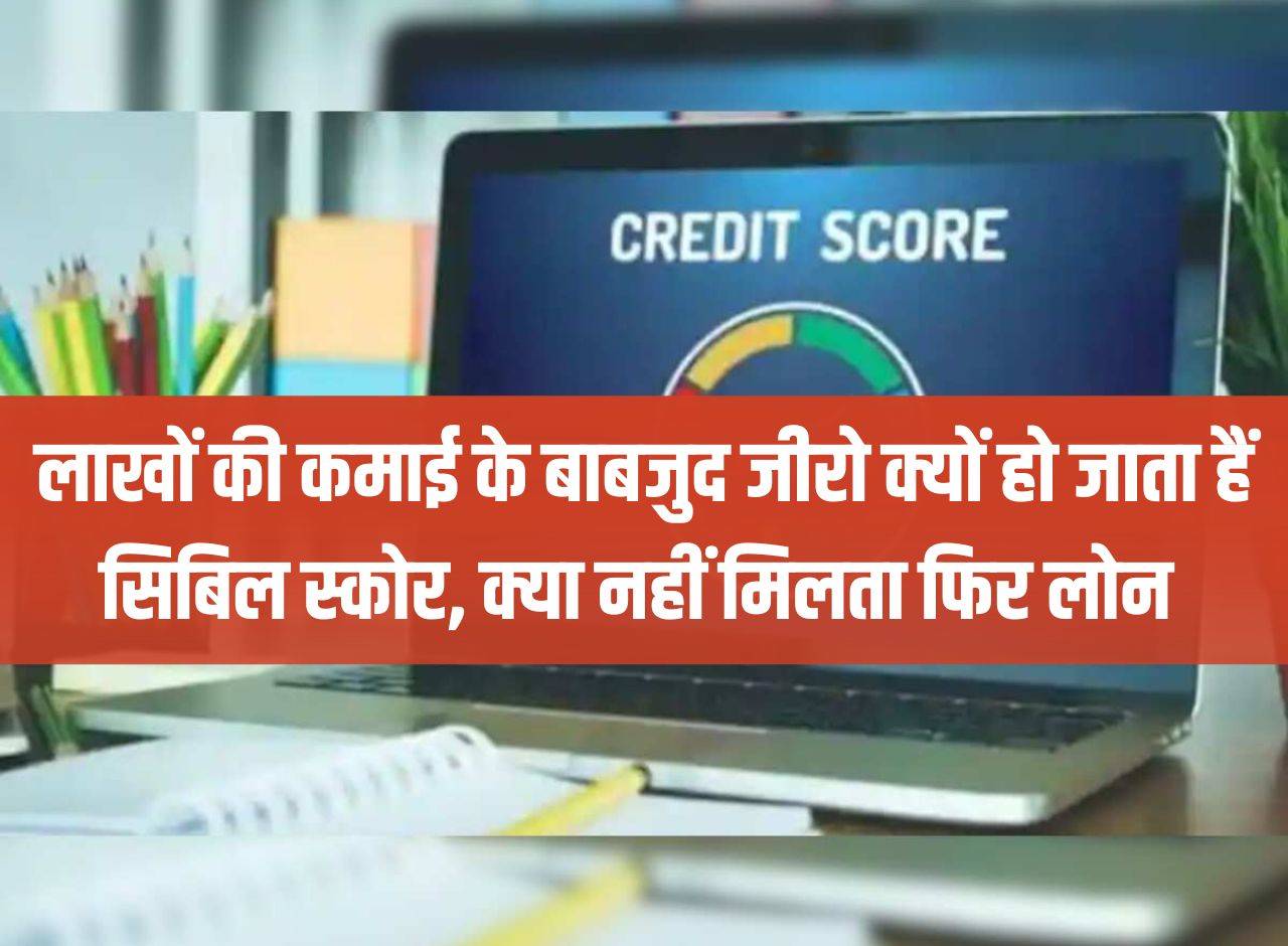 CIBIL Score: Despite earning lakhs, why does CIBIL score become zero? If you do not get a loan then why?