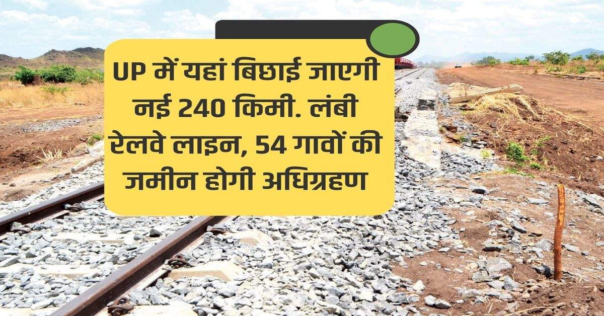 New 240 km will be laid here in UP. Long railway line, land of 54 villages will be acquired