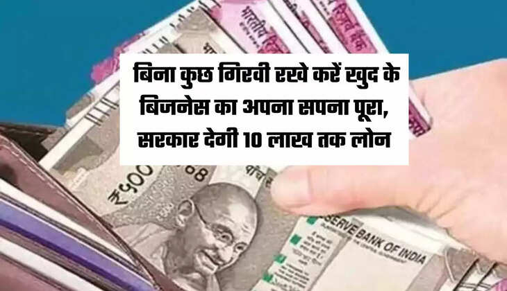  बिना कुछ गिरवी रखे करें खुद के बिजनेस का अपना सपना पूरा, सरकार देगी 10 लाख तक लोन