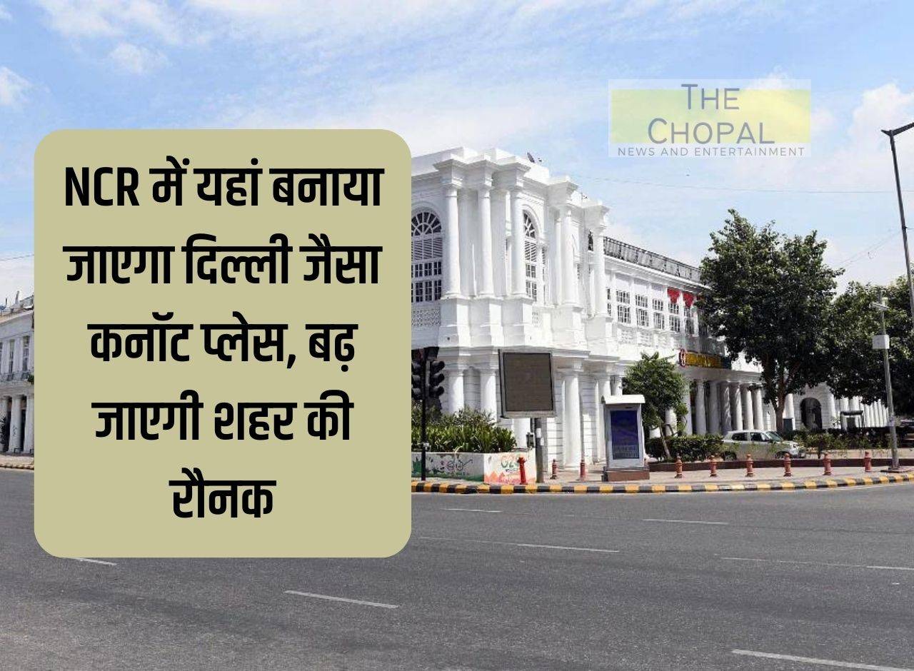 Connaught Place like Delhi will be built here in NCR, the beauty of the city will increase
