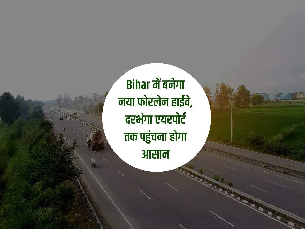 Bihar में बनेगा नया फोरलेन हाईवे, दरभंगा एयरपोर्ट तक पहुंचना होगा आसान