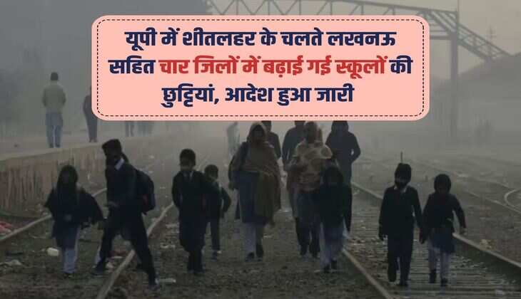 यूपी में शीतलहर के चलते लखनऊ सहित चार जिलों में बढ़ाई गई स्कूलों की छुट्टियां, आदेश हुआ जारी 