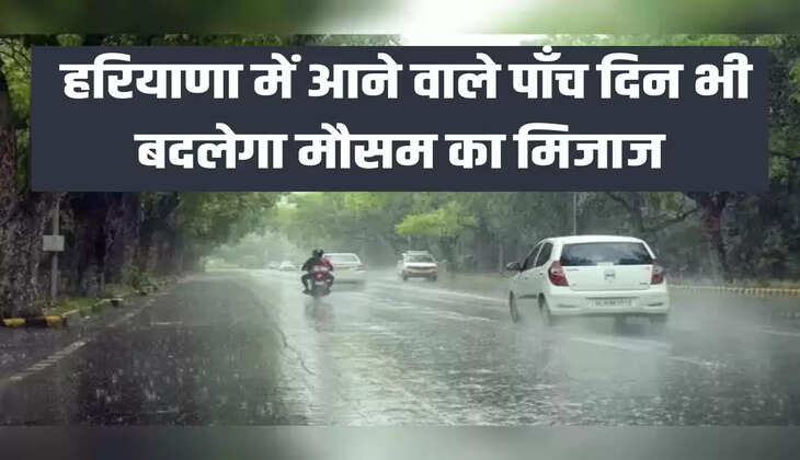  हरियाणा में आने वाले पाँच दिन भी बदलेगा मौसम का मिजाज