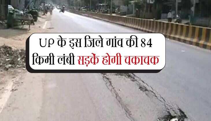 UP के इस जिले गांव की 84 किमी लंबी सड़कें होगी चकाचक, जर्जर सड़कों सुधरेंगी हालत 