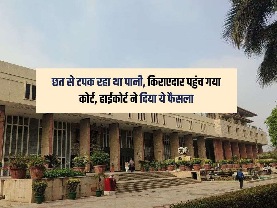 High Court : छत से टपक रहा था पानी, किराएदार पहुंच गया कोर्ट, हाईकोर्ट ने दिया ये फैसला