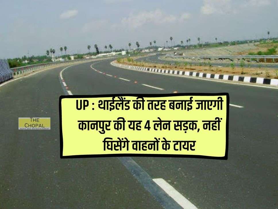 UP : थाईलैंड की तरह बनाई जाएगी कानपुर की यह 4 लेन सड़क, नहीं घिसेंगे वाहनों के टायर