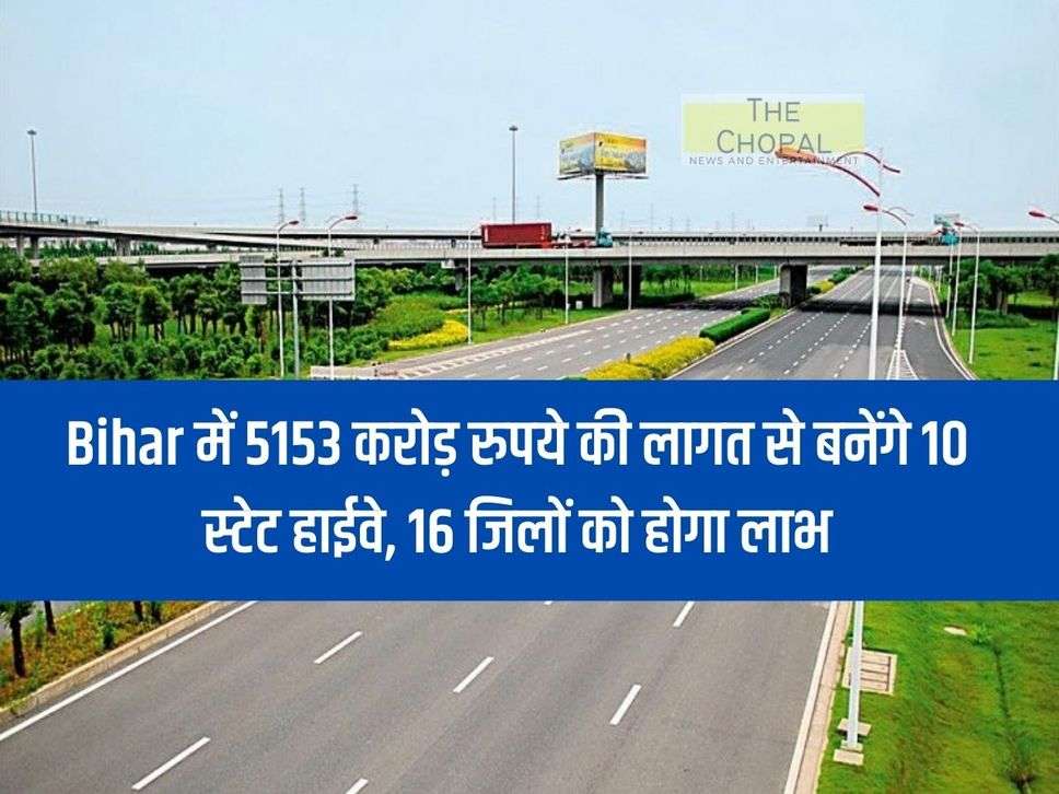 10 state highways will be built in Bihar at a cost of Rs 5153 crore, 16 districts will benefit