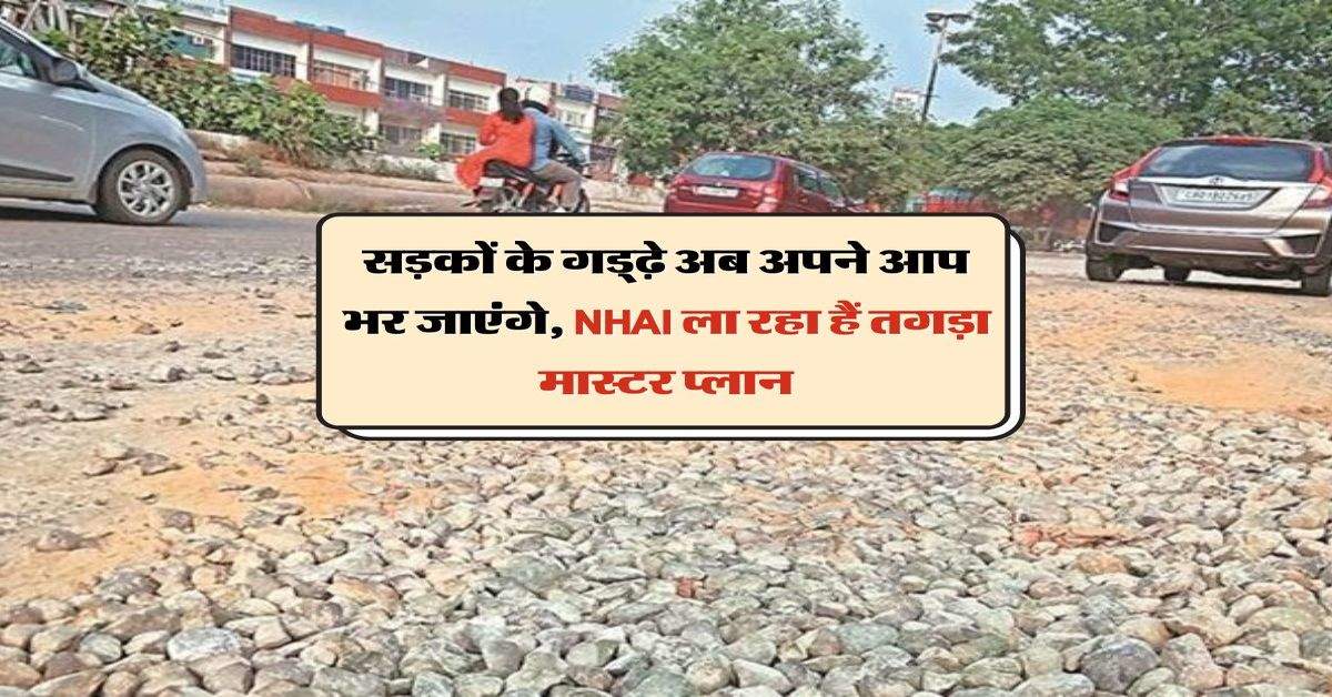 सड़कों के गड्‌ढ़े अब अपने आप भर जाएंगे, NHAI ला रहा हैं तगड़ा मास्टर प्लान 