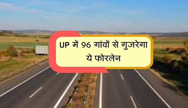 UP में 96 गांवों से गुजरेगा ये फोरलेन, अलाइनमेंट को मिली मंजूरी, सुधरेंगे ट्रैफिक के हालात