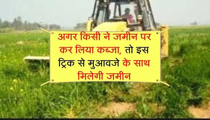 Land Occupied : अगर किसी ने जमीन पर कर लिया कब्जा, तो इस ट्रिक से मुआवजे के साथ मिलेगी जमीन