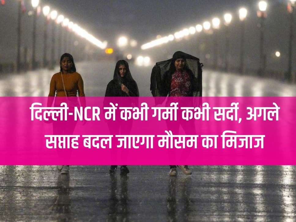 Sometimes summer and sometimes winter in Delhi-NCR, weather patterns will change next week