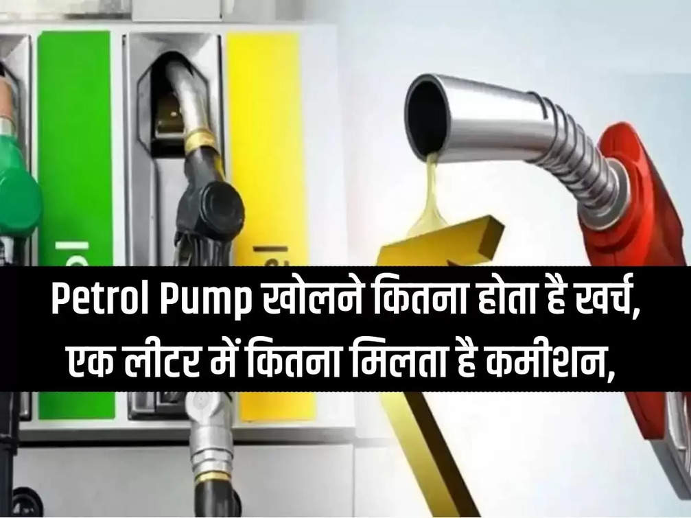 How much does it cost to open a petrol pump, how much commission is given in one litre, if you want to earn big then know everything now.
