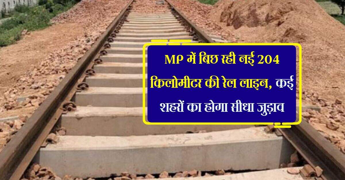 MP में बिछ रही नई 204 किलोमीटर की रेल लाइन, कई शहरों का होगा सीधा जुड़ाव