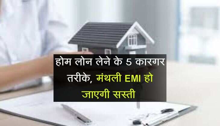 Home loan : होम लोन लेने के 5 कारगर तरीके, मंथली EMI हो जाएगी सस्ती 