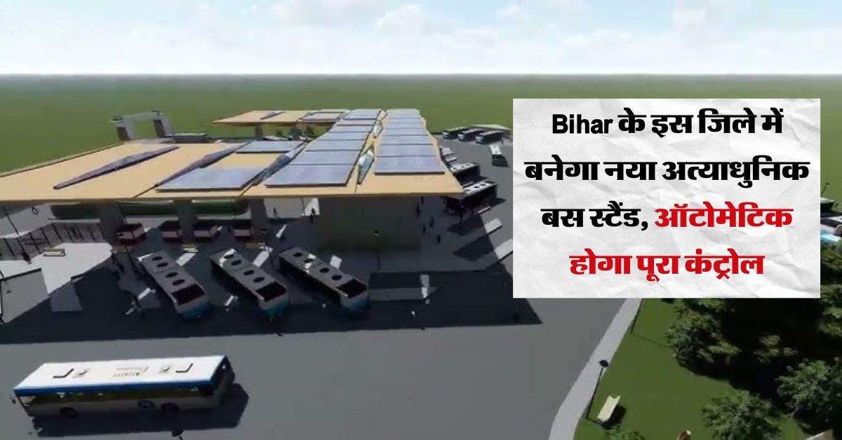 Bihar के इस जिले में बनेगा नया अत्याधुनिक बस स्टैंड, ऑटोमेटिक होगा पूरा कंट्रोल