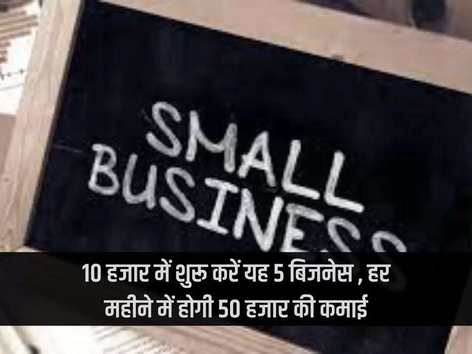 Start these 5 businesses with Rs 10 thousand, you will earn Rs 50 thousand every month