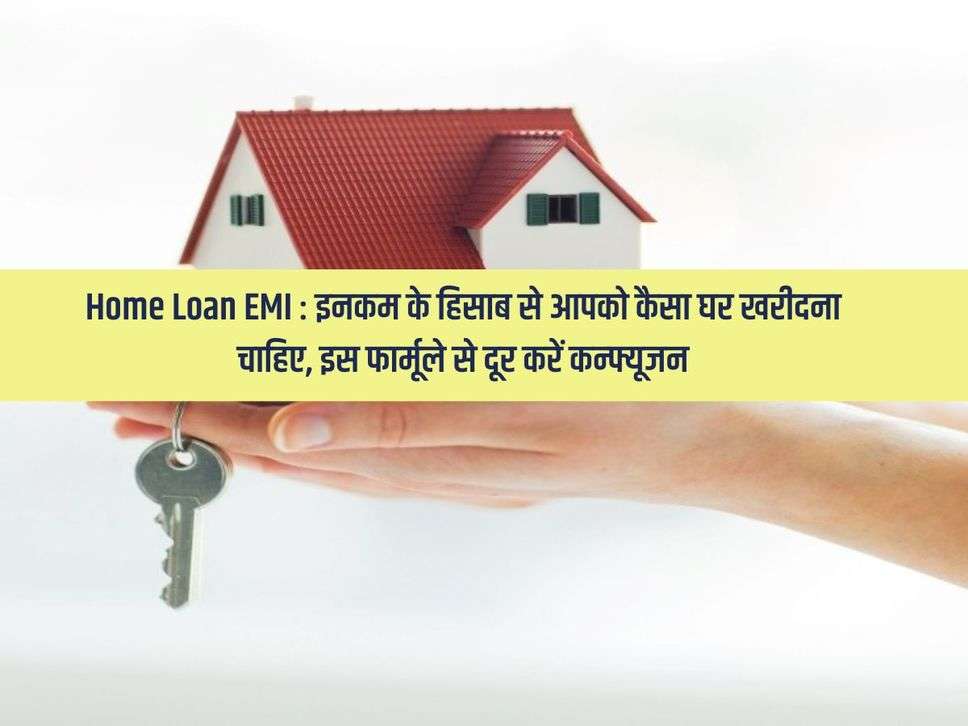 Home Loan EMI : इनकम के हिसाब से आपको कैसा घर खरीदना चाहिए, इस फार्मूले से दूर करें कन्फ्यूजन