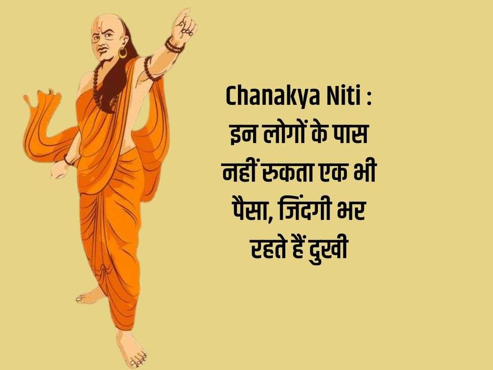 Chanakya Niti : इन लोगों के पास नहीं रुकता एक भी पैसा, जिंदगी भर रहते हैं दुखी