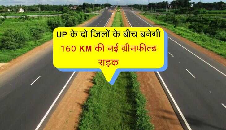 UP के दो जिलों के बीच बनेगी 160 KM की नई ग्रीनफील्ड सड़क, कई जिलों में बढ़ेगा जमीनों का रेट 