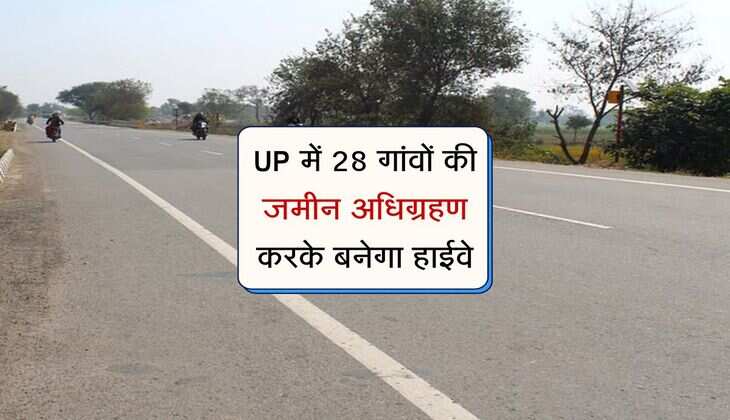 UP में 28 गांवों की जमीन अधिग्रहण करके बनेगा हाईवे, किसानों की सहमति मिली 