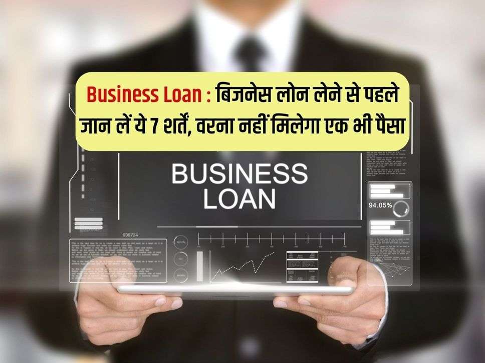 Business Loan : बिजनेस लोन लेने से पहले जान लें ये 7 शर्तें, वरना नहीं मिलेगा एक भी पैसा