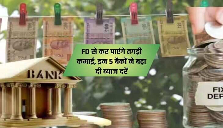 FD से कर पाएंगे तगड़ी कमाई, इन 5 बैकों ने बढ़ा दी ब्याज दरें 
