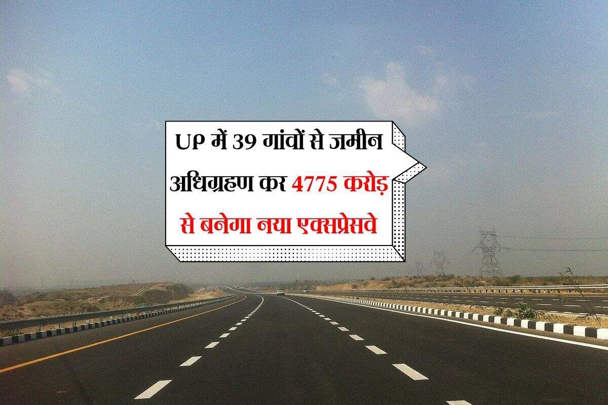 UP में 39 गांवों से जमीन अधिग्रहण कर 4775 करोड़ से बनेगा नया एक्सप्रेसवे, 5 साल कंपनी करेगी रखरखाव