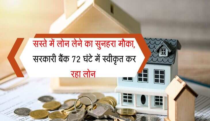 सस्ते में लोन लेने का सुनहरा मौका, सरकारी बैंक 72 घंटे में स्वीकृत कर रहा लोन 