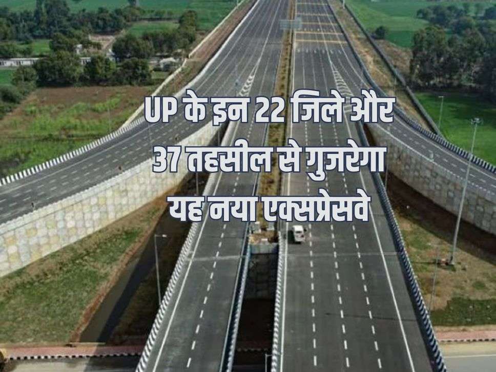 This new expressway will pass through these 22 districts and 37 tehsils of UP, Rs 35 thousand crores will be spent