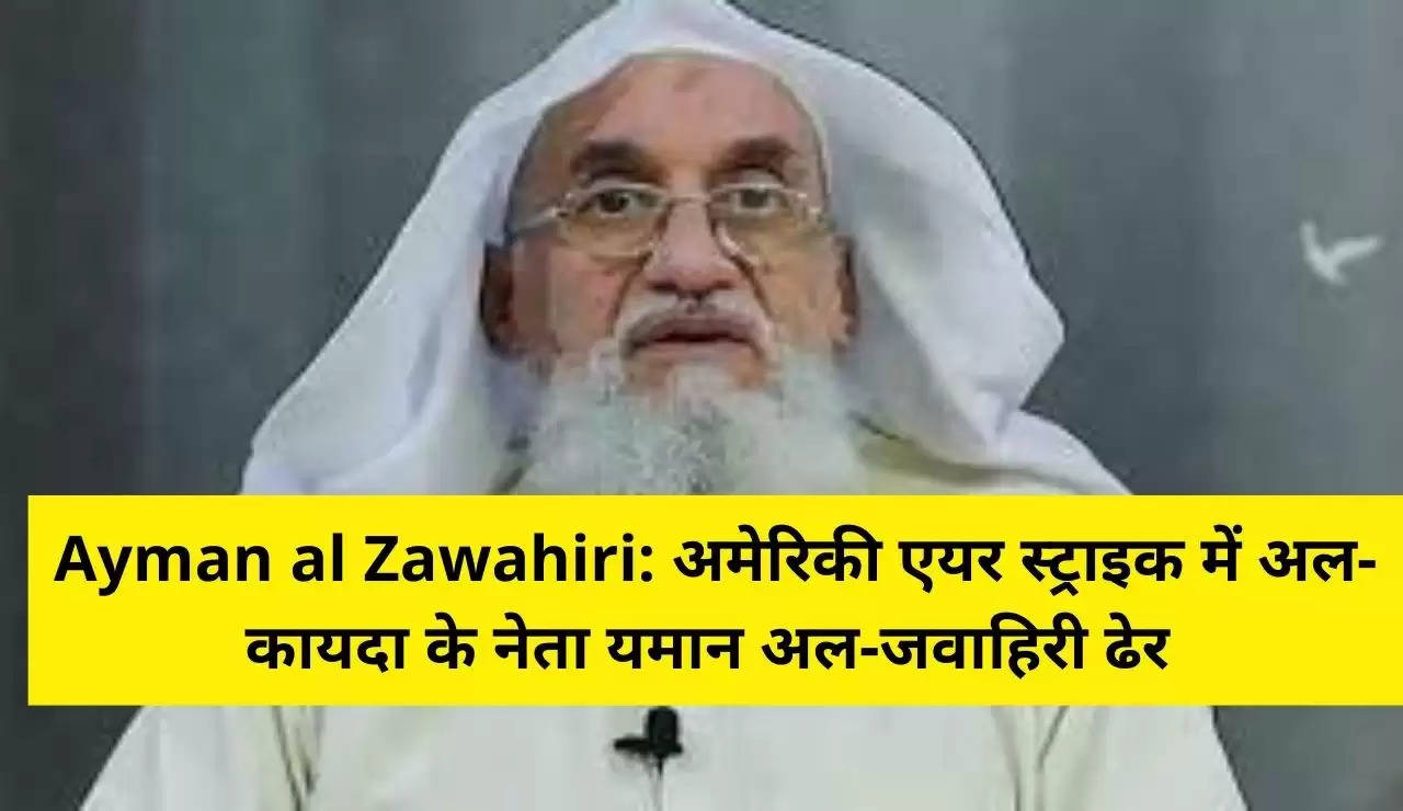Ayman al Zawahiri, Al Qaeda, Kabul, airstrike, US, Joe Biden, Ayman al-Zawahiri killed, US airstrike, who was al Zawahiri, al Zawahiri news, al Zawahiri news in hindi, जो बाइडेन, आतंकवादी संगठन, अल कायदा, अयमान अल जवाहिरी