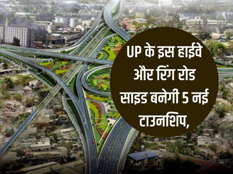 5 new townships will be built on this highway and ring road side of UP