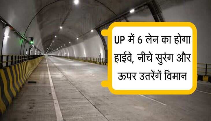 UP में 6 लेन का होगा हाईवे, नीचे सुरंग और ऊपर उतरेंगें विमान, जानिए कब होगा काम शुरू