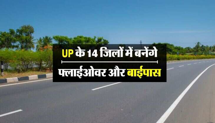 UP के 14 जिलों में बनेंगे फ्लाईओवर और बाईपास, बिना जाम कटेगा आसानी से सफर
