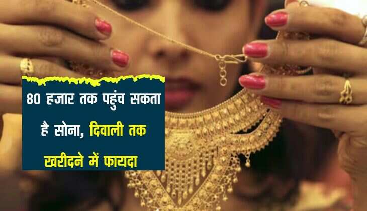 80 हजार तक पहुंच सकता है सोना, दिवाली तक खरीदने में फायदा 